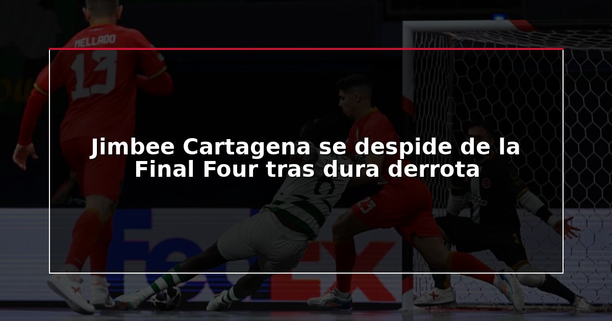 Jimbee Cartagena se despide de la Final Four tras dura derrota