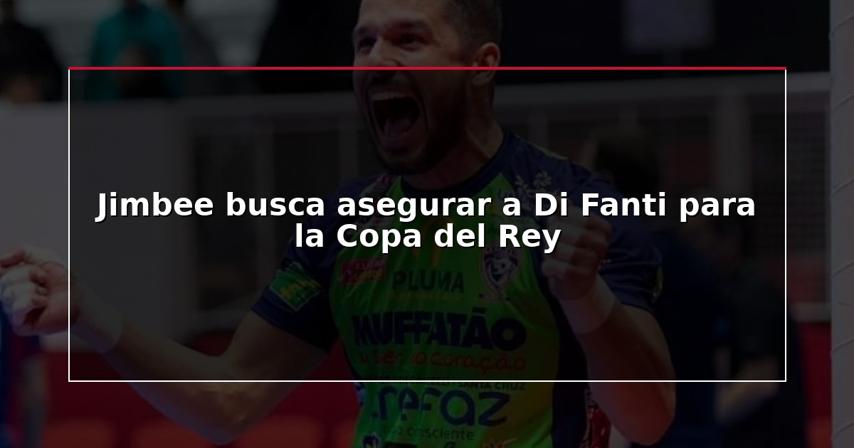 Jimbee busca asegurar a Di Fanti para la Copa del Rey