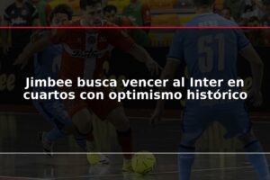 Jimbee busca vencer al Inter en cuartos con optimismo histórico