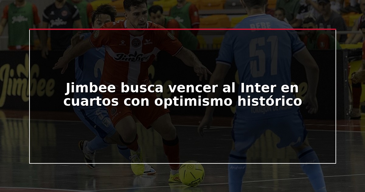 Jimbee busca vencer al Inter en cuartos con optimismo histórico