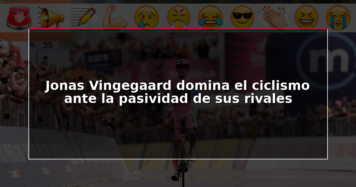 Jonas Vingegaard domina el ciclismo ante la pasividad de sus rivales