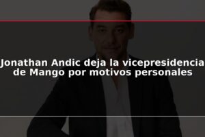 Jonathan Andic deja la vicepresidencia de Mango por motivos personales