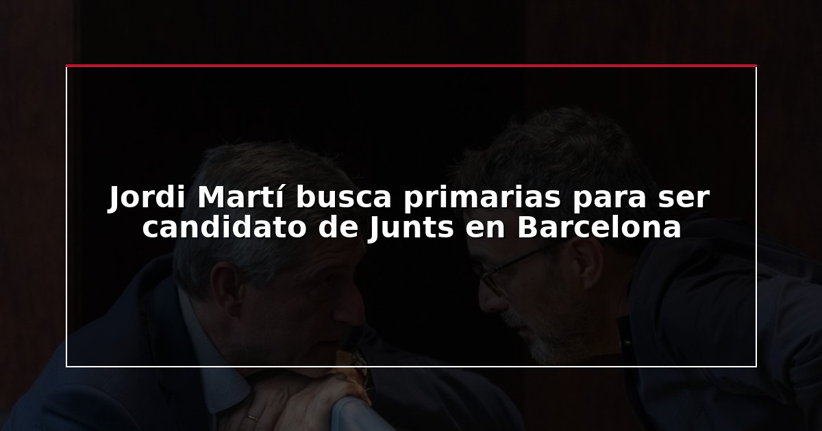 Jordi Martí busca primarias para ser candidato de Junts en Barcelona