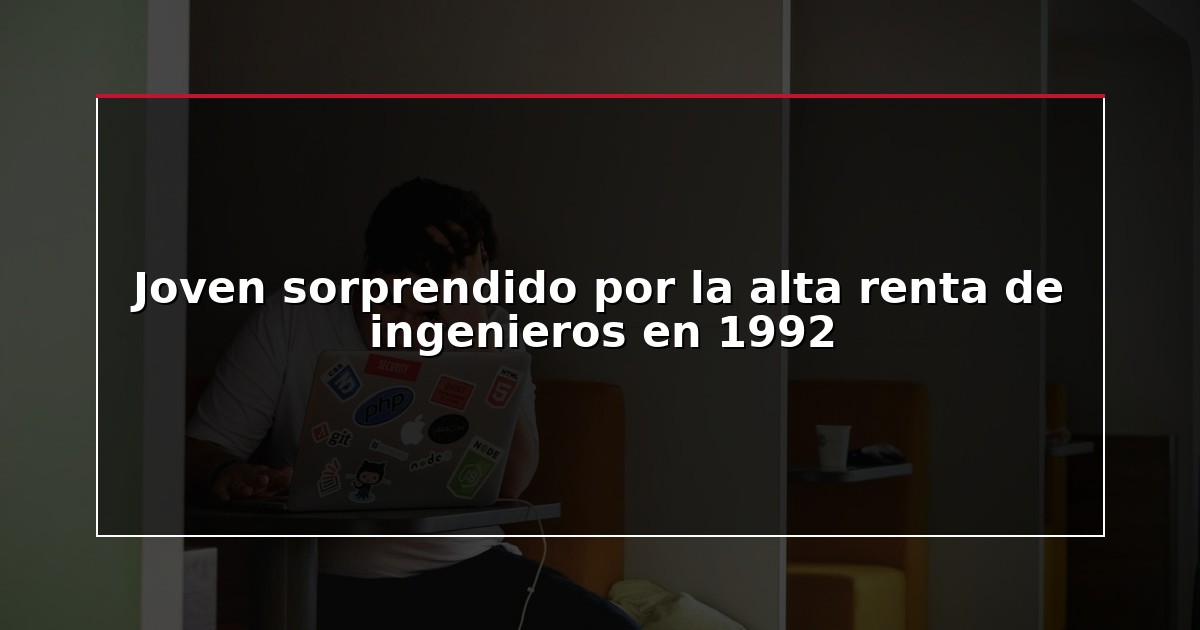 Joven sorprendido por la alta renta de ingenieros en 1992