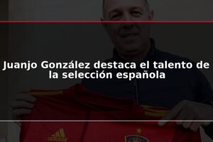 Juanjo González destaca el talento de la selección española