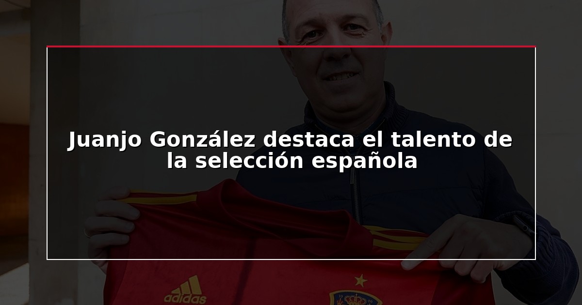 Juanjo González destaca el talento de la selección española