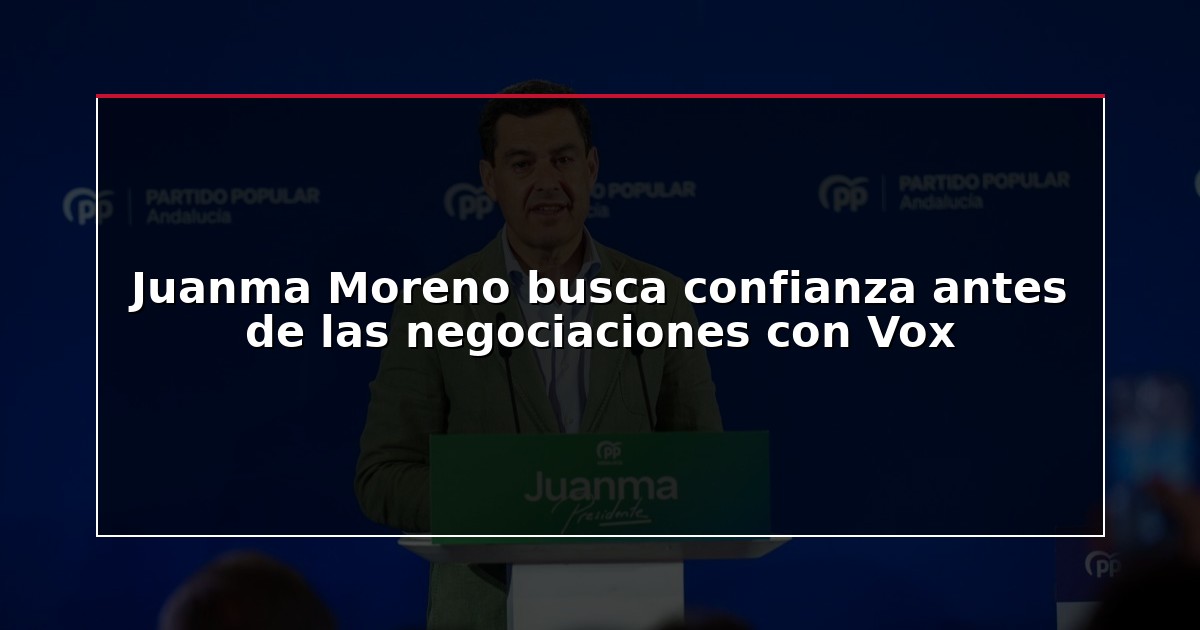 Juanma Moreno busca confianza antes de las negociaciones con Vox