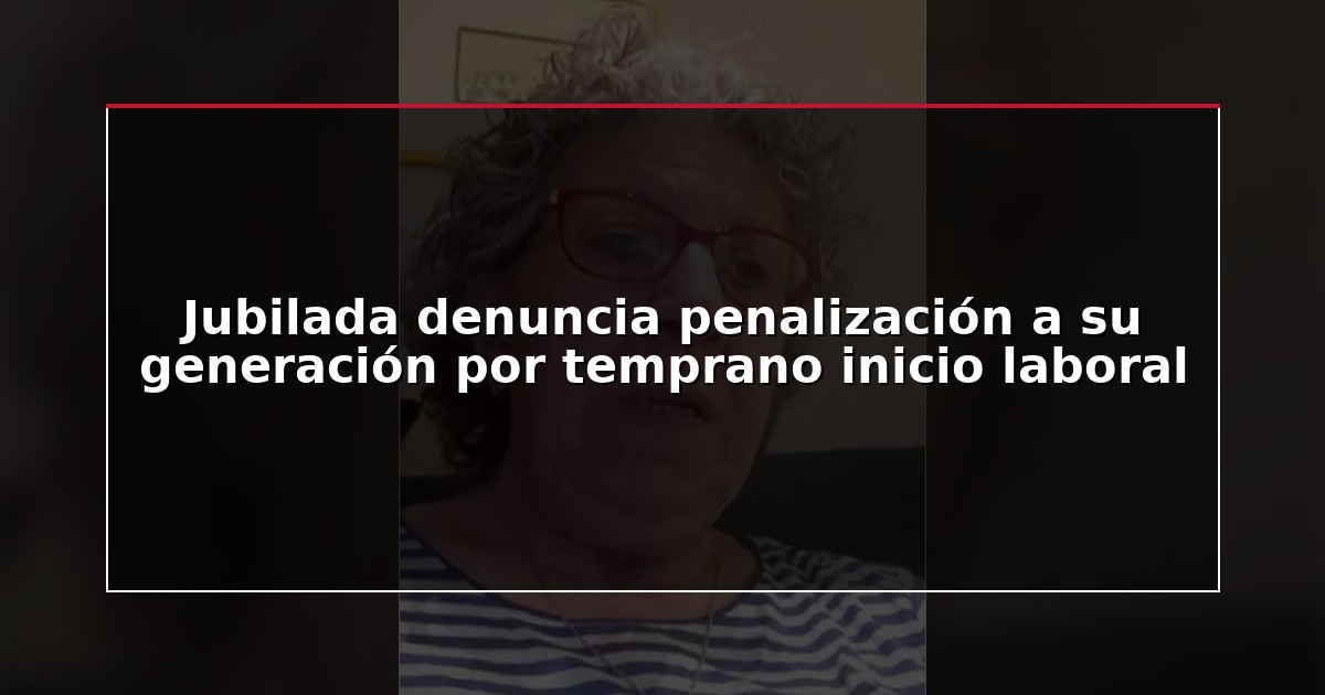 Jubilada denuncia penalización a su generación por temprano inicio laboral