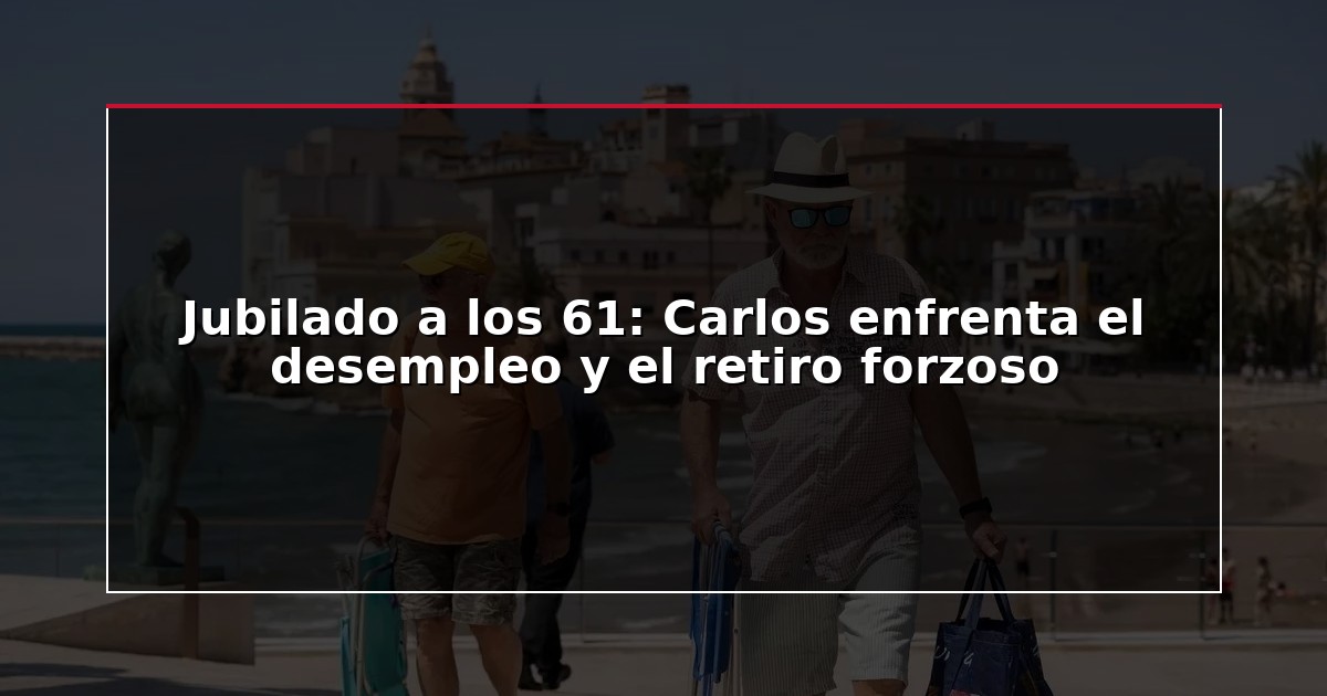 Jubilado a los 61: Carlos enfrenta el desempleo y el retiro forzoso