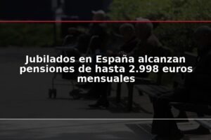 Jubilados en España alcanzan pensiones de hasta 2.998 euros mensuales