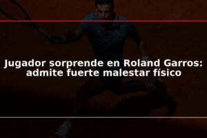 Jugador sorprende en Roland Garros: admite fuerte malestar físico