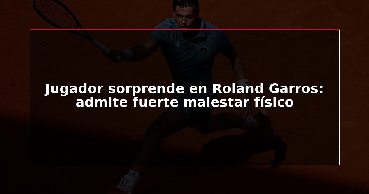 Jugador sorprende en Roland Garros: admite fuerte malestar físico
