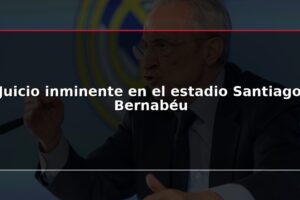 Juicio inminente en el estadio Santiago Bernabéu