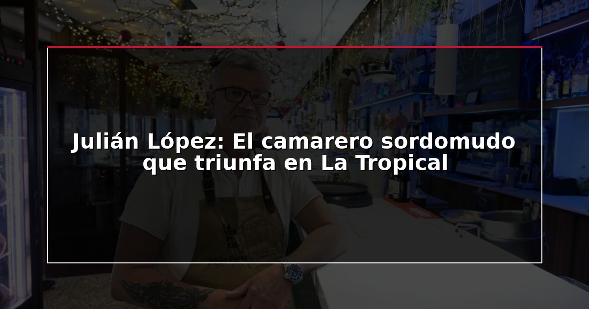 Julián López: El camarero sordomudo que triunfa en La Tropical