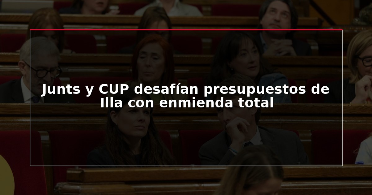 Junts y CUP desafían presupuestos de Illa con enmienda total