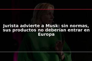 Jurista advierte a Musk: sin normas, sus productos no deberían entrar en Europa