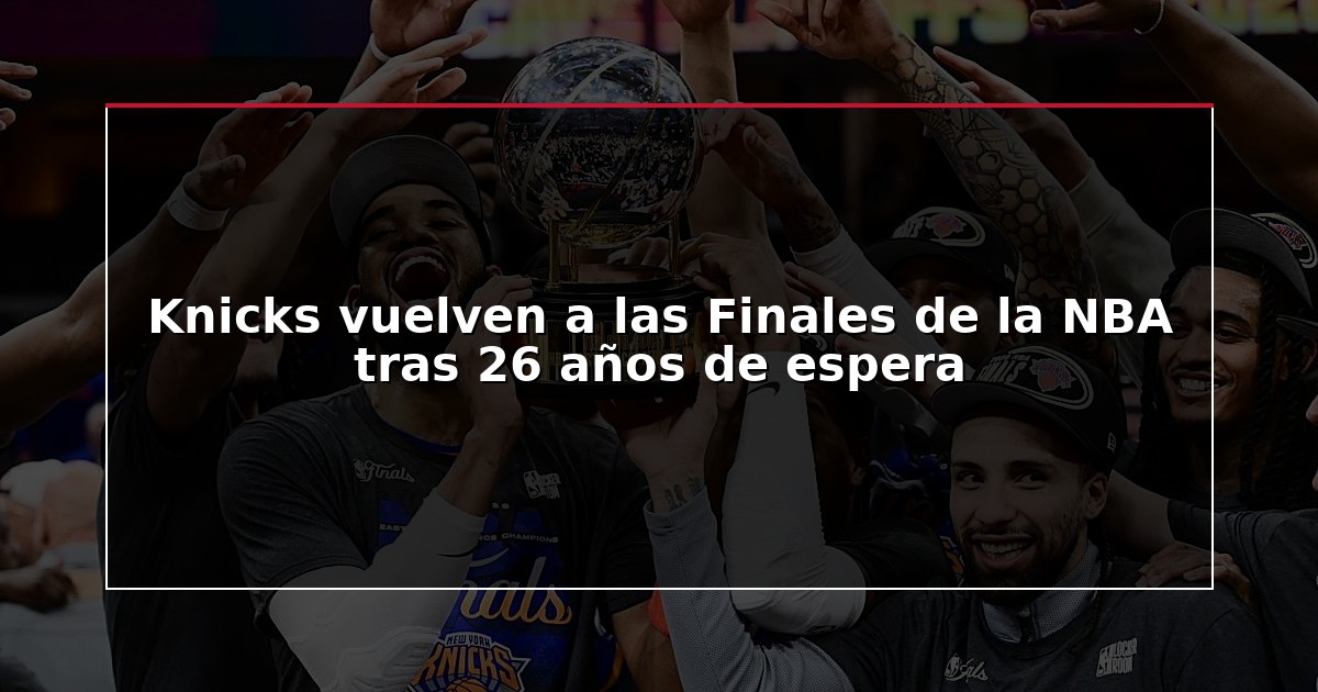Knicks vuelven a las Finales de la NBA tras 26 años de espera