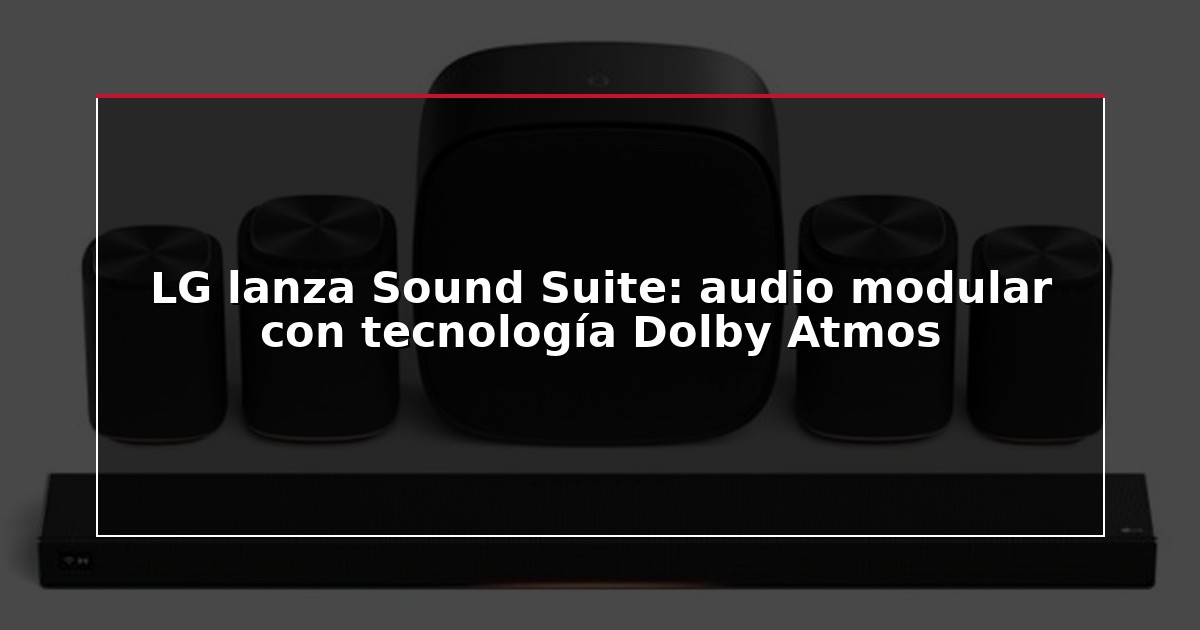 LG lanza Sound Suite: audio modular con tecnología Dolby Atmos