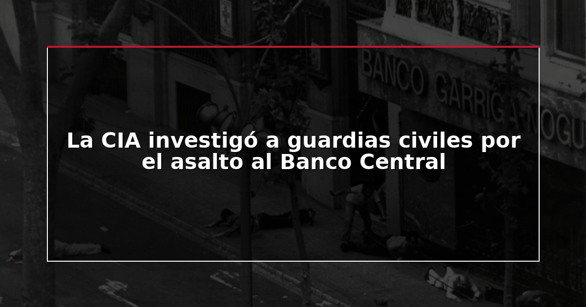 La CIA investigó a guardias civiles por el asalto al Banco Central