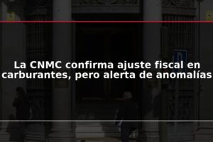 La CNMC confirma ajuste fiscal en carburantes, pero alerta de anomalías