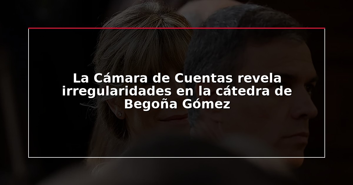 La Cámara de Cuentas revela irregularidades en la cátedra de Begoña Gómez