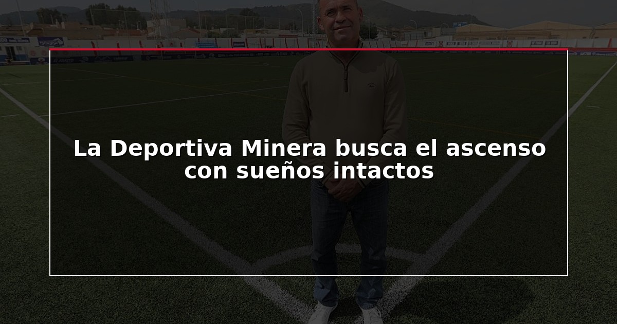 La Deportiva Minera busca el ascenso con sueños intactos