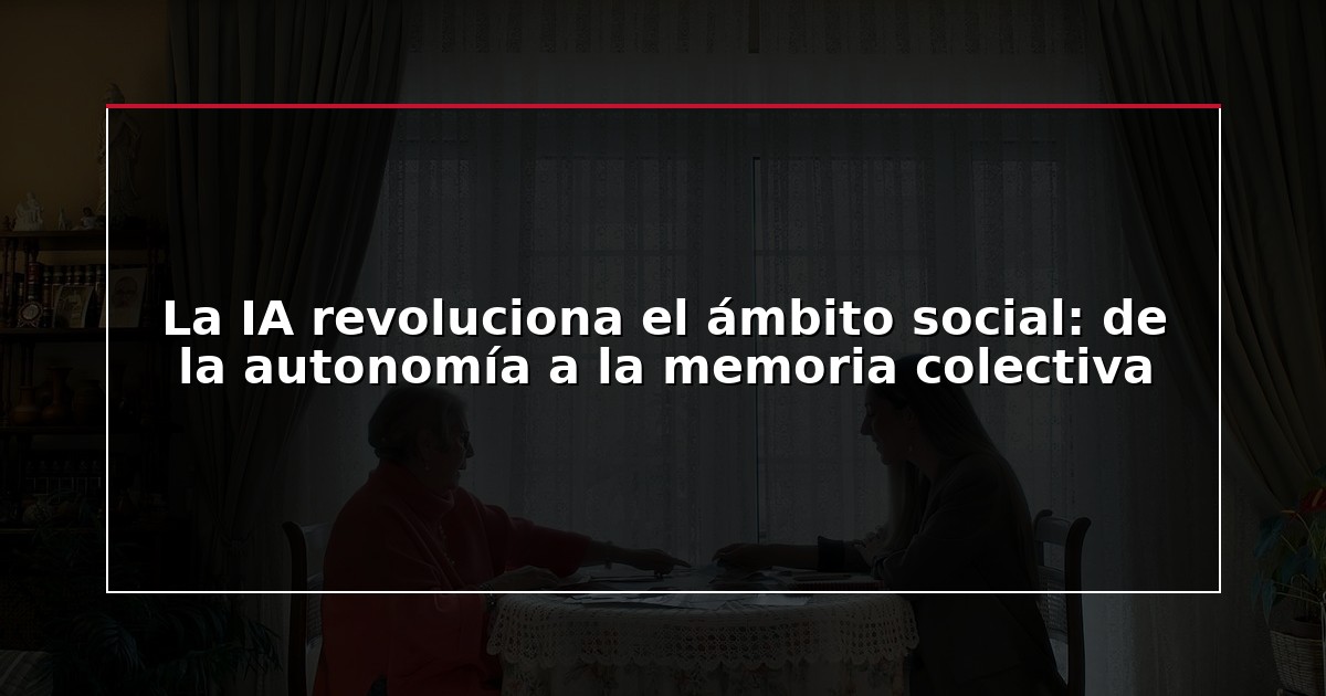 La IA revoluciona el ámbito social: de la autonomía a la memoria colectiva