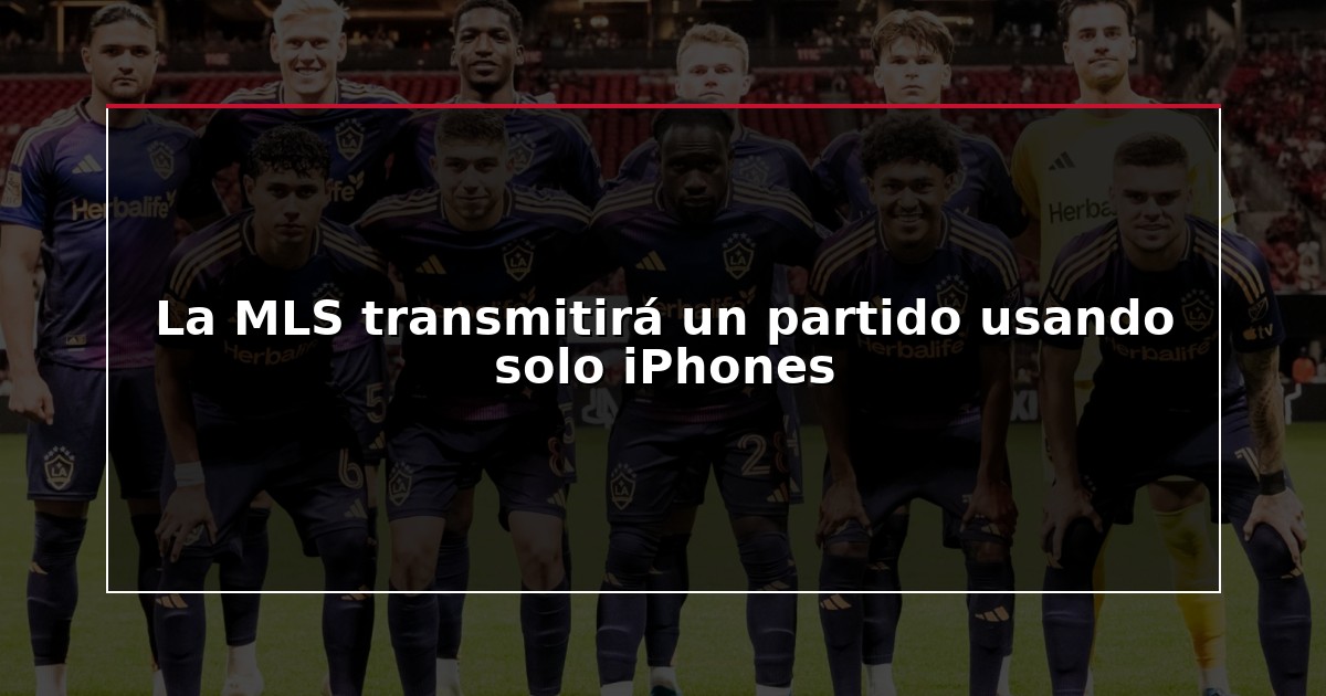 La MLS transmitirá un partido usando solo iPhones
