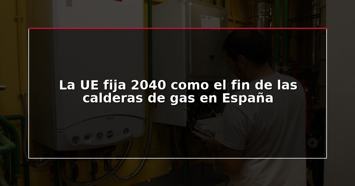 La UE fija 2040 como el fin de las calderas de gas en España