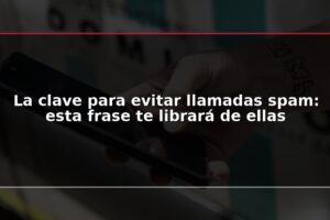 La clave para evitar llamadas spam: esta frase te librará de ellas