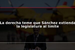 La derecha teme que Sánchez extienda la legislatura al límite