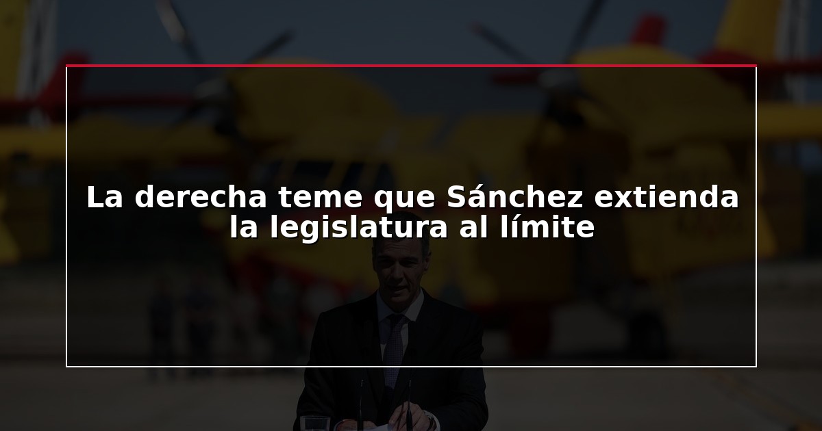 La derecha teme que Sánchez extienda la legislatura al límite