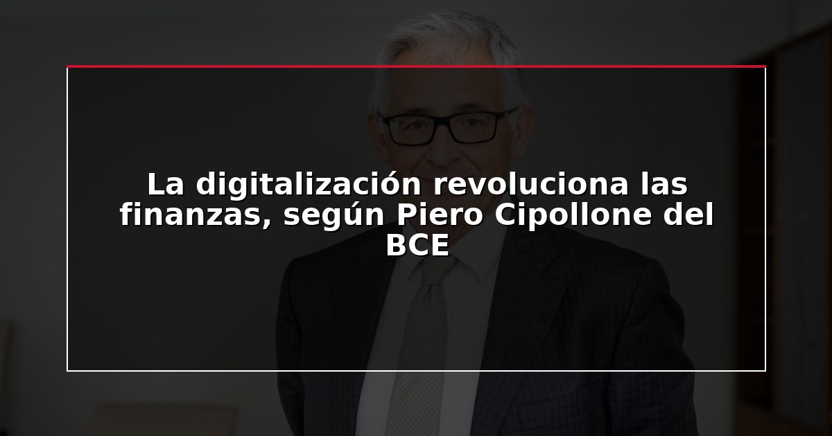 La digitalización revoluciona las finanzas, según Piero Cipollone del BCE