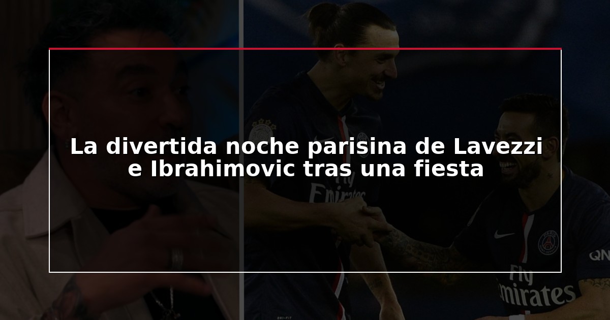 La divertida noche parisina de Lavezzi e Ibrahimovic tras una fiesta