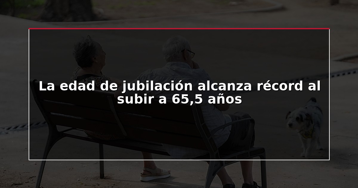 La edad de jubilación alcanza récord al subir a 65,5 años