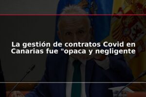 La gestión de contratos Covid en Canarias fue "opaca y negligente