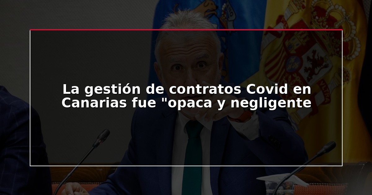La gestión de contratos Covid en Canarias fue “opaca y negligente