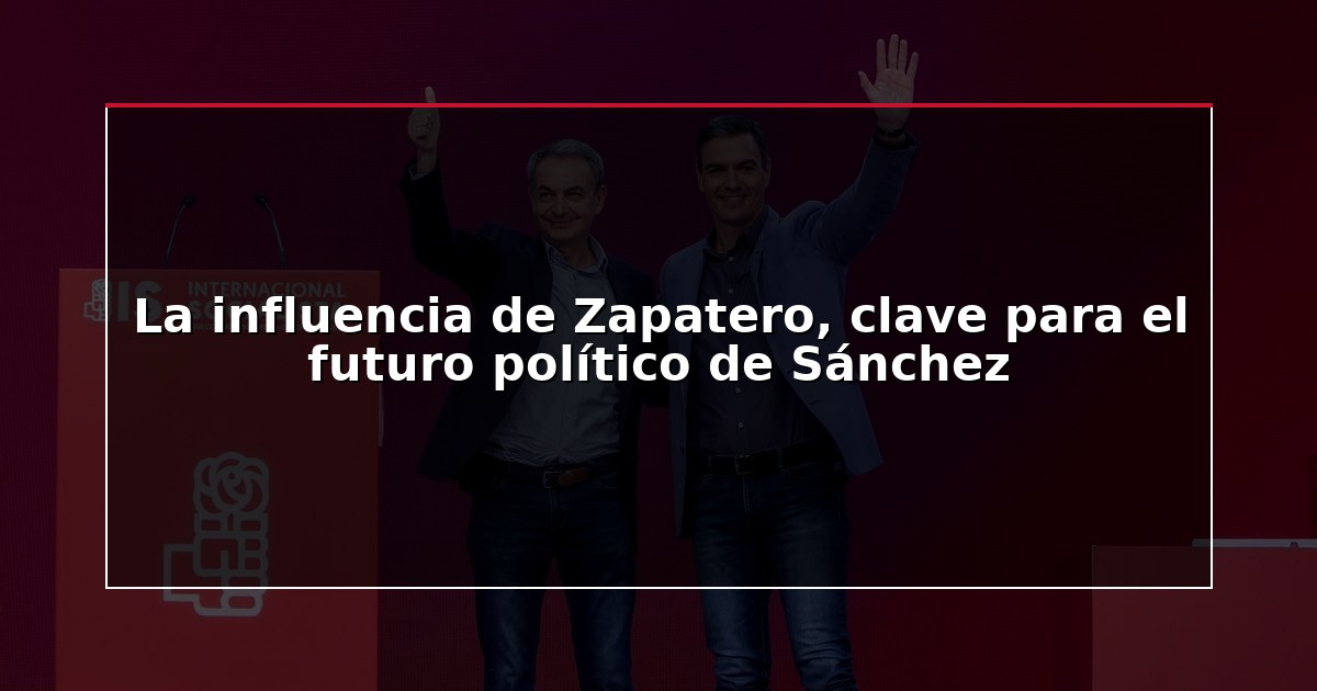 La influencia de Zapatero, clave para el futuro político de Sánchez