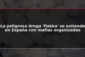 La peligrosa droga 'flakka' se extiende en España con mafias organizadas
