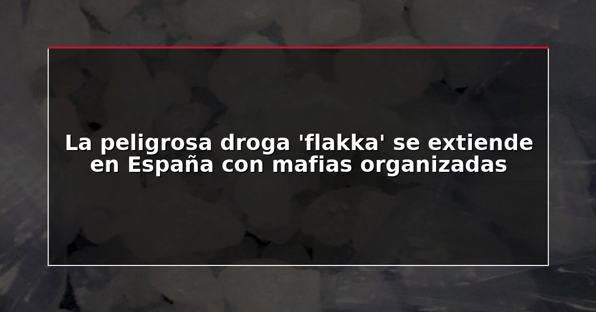 La peligrosa droga ‘flakka’ se extiende en España con mafias organizadas