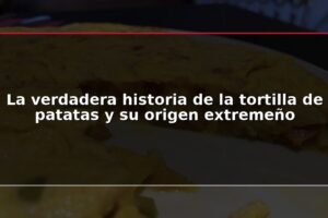 La verdadera historia de la tortilla de patatas y su origen extremeño