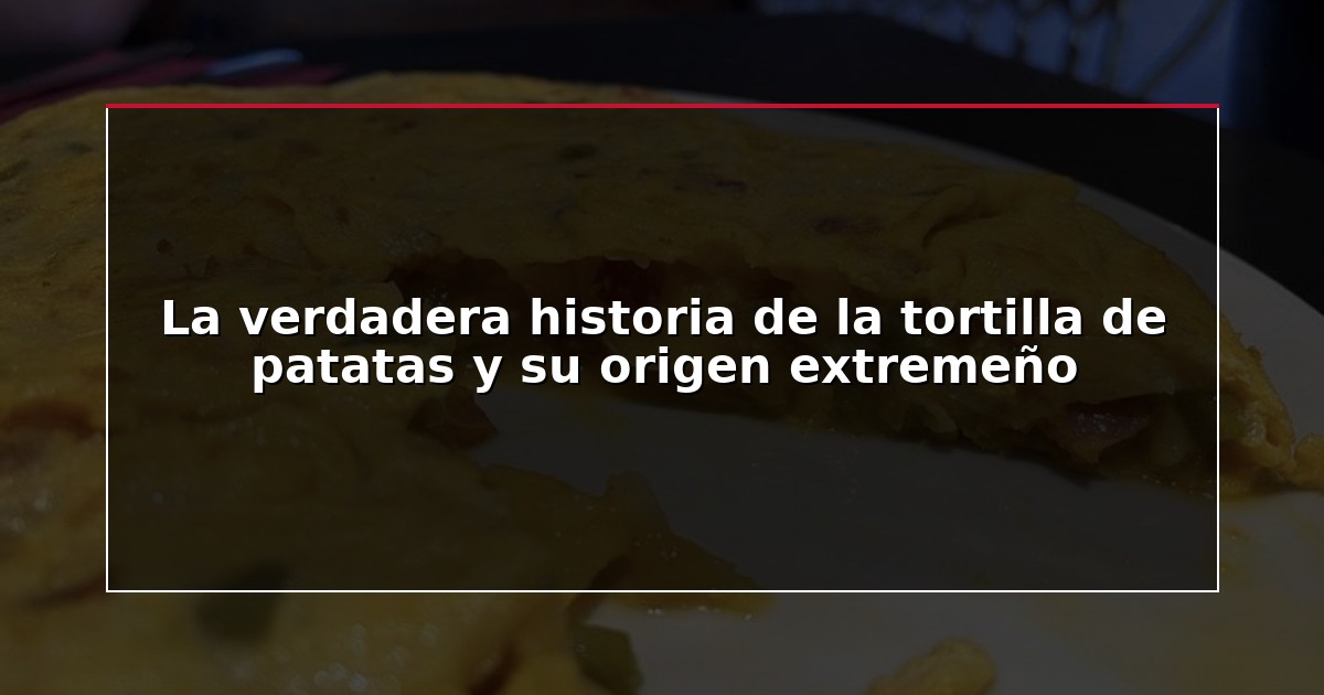 La verdadera historia de la tortilla de patatas y su origen extremeño