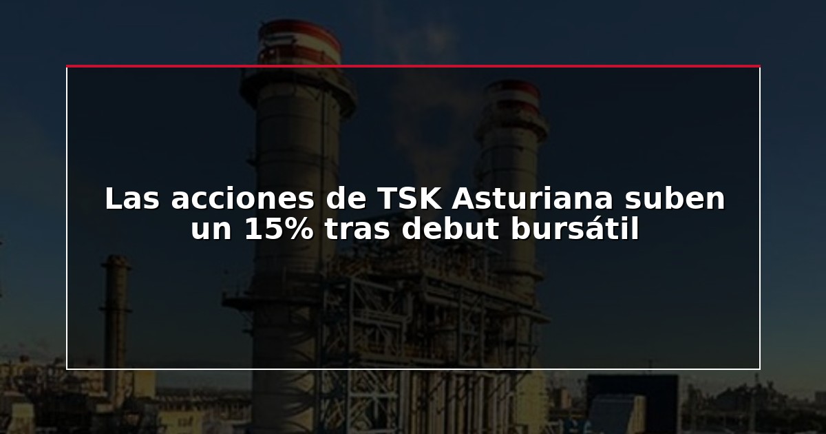 Las acciones de TSK Asturiana suben un 15% tras debut bursátil