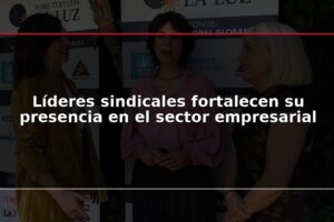 Líderes sindicales fortalecen su presencia en el sector empresarial