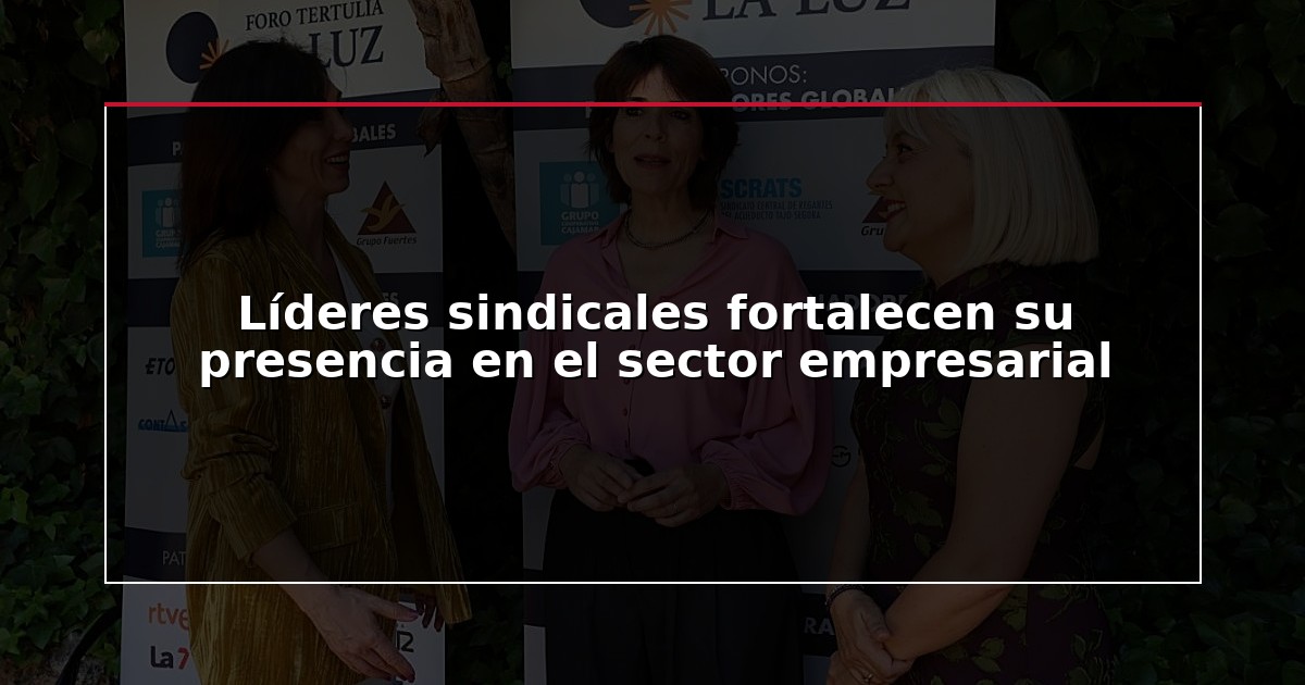 Líderes sindicales fortalecen su presencia en el sector empresarial