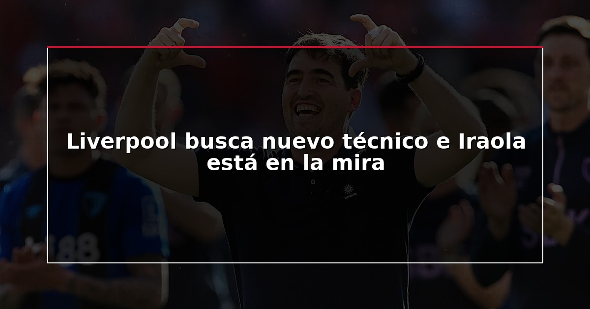 Liverpool busca nuevo técnico e Iraola está en la mira