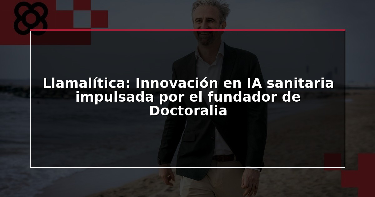 Llamalítica: Innovación en IA sanitaria impulsada por el fundador de Doctoralia