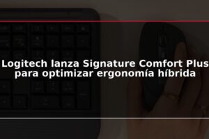 Logitech lanza Signature Comfort Plus para optimizar ergonomía híbrida