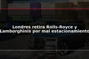 Londres retira Rolls-Royce y Lamborghinis por mal estacionamiento