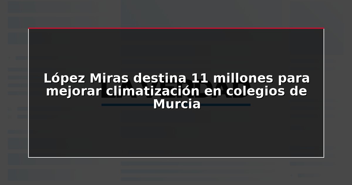 López Miras destina 11 millones para mejorar climatización en colegios de Murcia